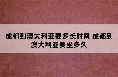 成都到澳大利亚要多长时间 成都到澳大利亚要坐多久